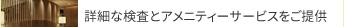 詳細な検査とアメニティーサービスをご提供