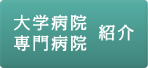 大学病院・専門病院紹介