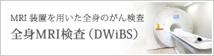 全身MRI検査（DWiBS）のご案内