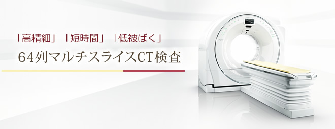 「高精細」「短時間」「低被ばく」64列マルチスライスCT検査