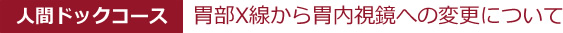 人間ドックコース 胃部X線から胃内視鏡への変更について