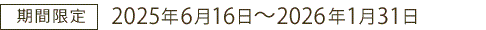 期間限定 2025年6月16日~2026年1月31日